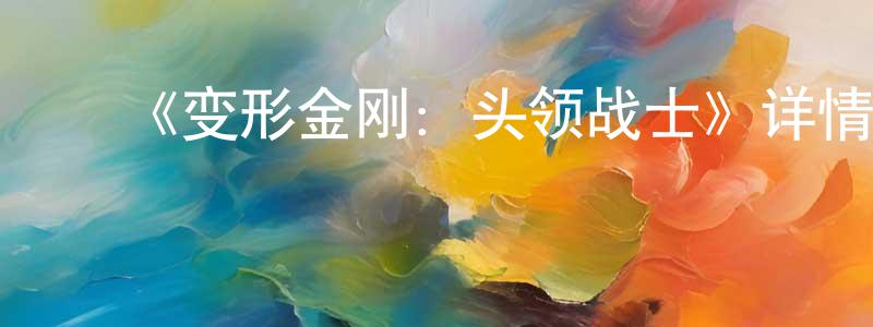 ﻿白少辉发布﻿《变形金刚：头领战士》详情介绍_变形金刚：头领战士已完结在线观看_变形金刚：头领战士迅雷下载_日漫
